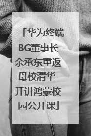 华为终端BG董事长余承东重返母校清华 开讲鸿蒙校园公开课