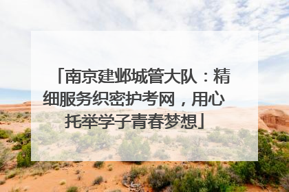 南京建邺城管大队：精细服务织密护考网，用心托举学子青春梦想