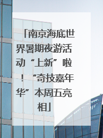 南京海底世界暑期夜游活动“上新”啦！“奇技嘉年华”本周五亮相