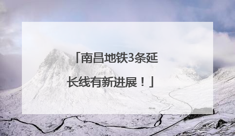 南昌地铁3条延长线有新进展！