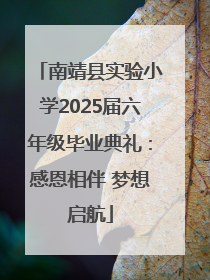 南靖县实验小学2025届六年级毕业典礼：感恩相伴 梦想启航
