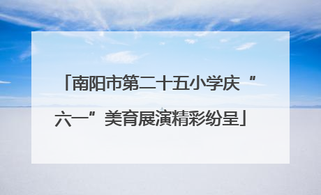 南阳市第二十五小学庆“六一”美育展演精彩纷呈