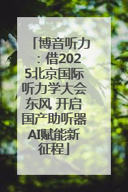博音听力：借2025北京国际听力学大会东风 开启国产助听器AI赋能新征程