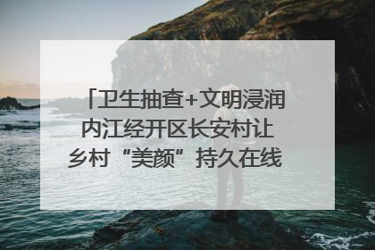 卫生抽查+文明浸润 内江经开区长安村让乡村“美颜”持久在线｜万千气象看四川