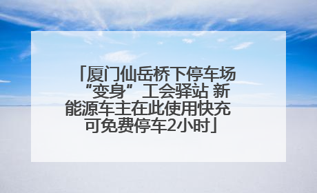 厦门仙岳桥下停车场“变身”工会驿站 新能源车主在此使用快充 可免费停车2小时