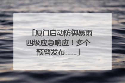 厦门启动防御暴雨四级应急响应！多个预警发布……