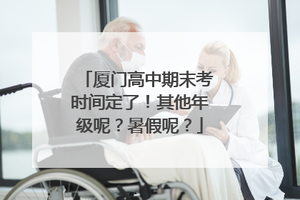 厦门高中期末考时间定了！其他年级呢？暑假呢？