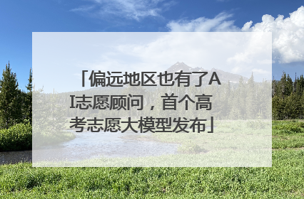 偏远地区也有了AI志愿顾问，首个高考志愿大模型发布