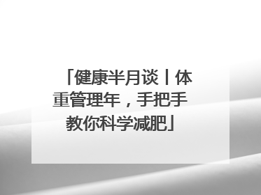 健康半月谈丨体重管理年，手把手教你科学减肥