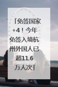 免签国家+4！今年免签入境杭州外国人已超11.6万人次