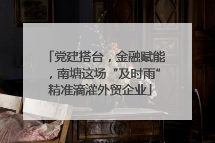 党建搭台，金融赋能，南塘这场“及时雨”精准滴灌外贸企业