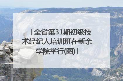 全省第31期初级技术经纪人培训班在新余学院举行(图)