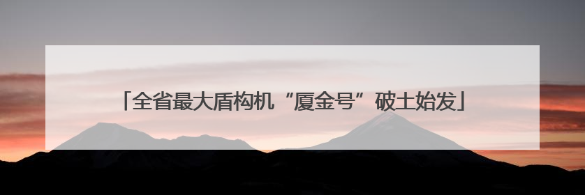 全省最大盾构机“厦金号”破土始发