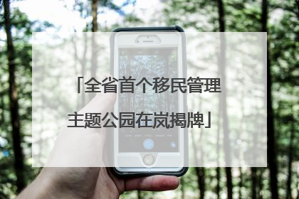 全省首个移民管理主题公园在岚揭牌