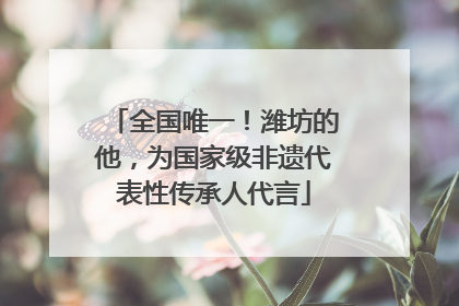 全国唯一！潍坊的他，为国家级非遗代表性传承人代言
