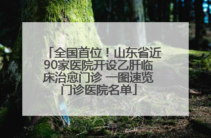 全国首位！山东省近90家医院开设乙肝临床治愈门诊 一图速览门诊医院名单