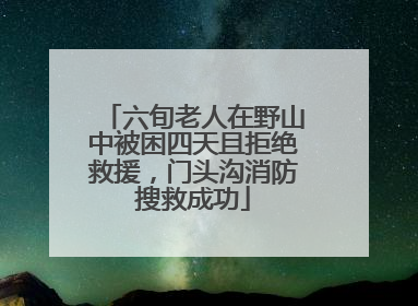 六旬老人在野山中被困四天且拒绝救援，门头沟消防搜救成功
