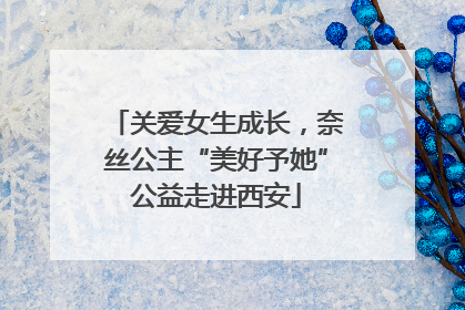 关爱女生成长，奈丝公主“美好予她”公益走进西安