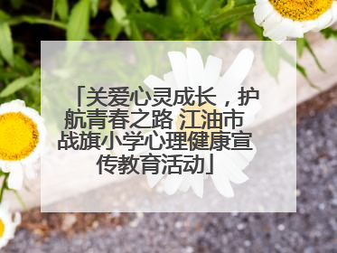 关爱心灵成长，护航青春之路 江油市战旗小学心理健康宣传教育活动