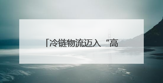 冷链物流迈入“高速时代” 消费者感受瓜果“才下枝头就上舌头”极致体验