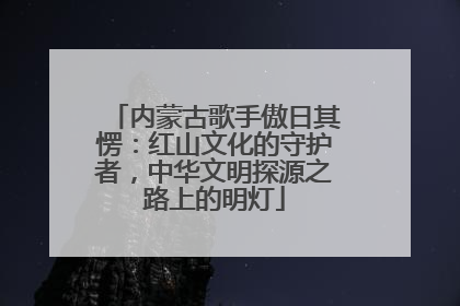 内蒙古歌手傲日其愣：红山文化的守护者，中华文明探源之路上的明灯