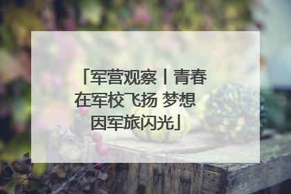军营观察丨青春在军校飞扬 梦想因军旅闪光