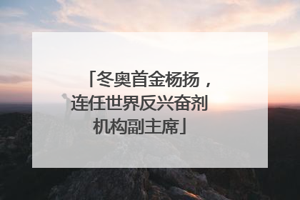 冬奥首金杨扬，连任世界反兴奋剂机构副主席