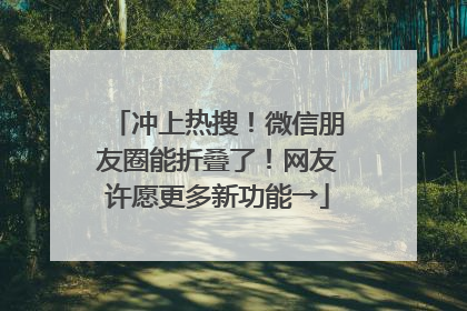 冲上热搜！微信朋友圈能折叠了！网友许愿更多新功能→