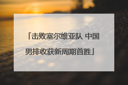 击败塞尔维亚队 中国男排收获新周期首胜