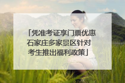 凭准考证享门票优惠 石家庄多家景区针对考生推出福利政策