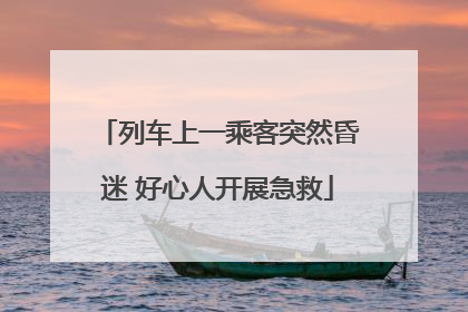 列车上一乘客突然昏迷 好心人开展急救