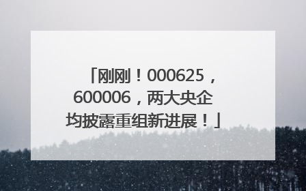 刚刚！000625，600006，两大央企均披露重组新进展！