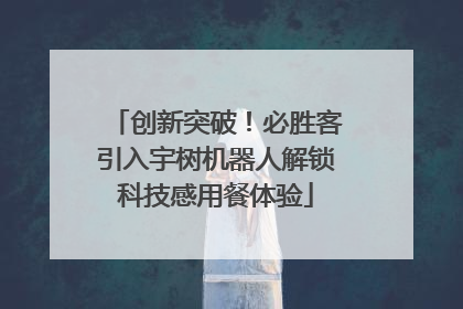 创新突破！必胜客引入宇树机器人解锁科技感用餐体验