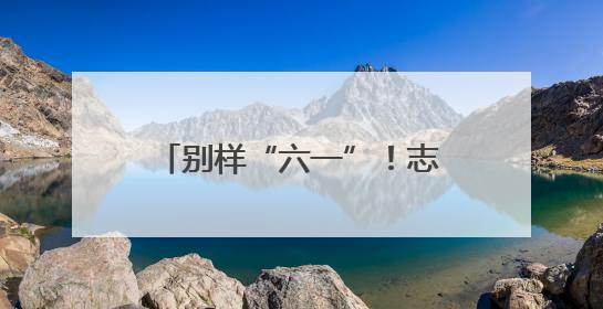 别样“六一”！志愿者为40余名山区孩子送上爱心礼包