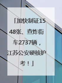 加快制证1548张、查炸街车2737辆，江苏公安硬核护考！