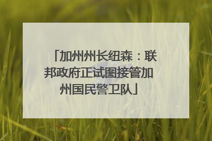 加州州长纽森：联邦政府正试图接管加州国民警卫队