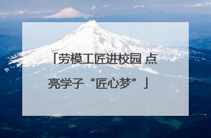劳模工匠进校园 点亮学子“匠心梦”