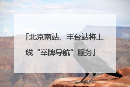 北京南站、丰台站将上线“举牌导航”服务