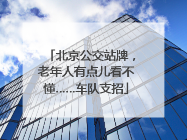 北京公交站牌，老年人有点儿看不懂……车队支招