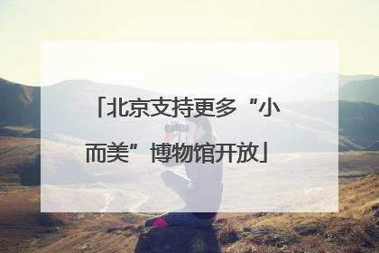 北京支持更多“小而美”博物馆开放