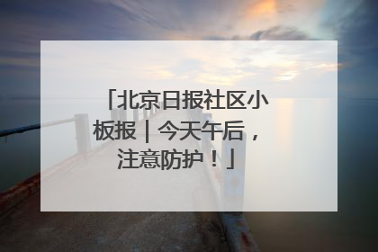 北京日报社区小板报｜今天午后，注意防护！