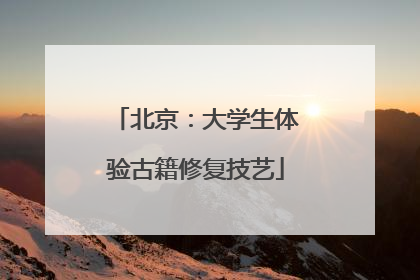 北京：大学生体验古籍修复技艺