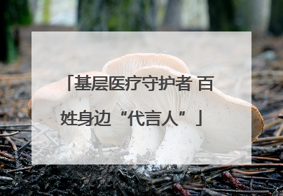 基层医疗守护者 百姓身边“代言人”