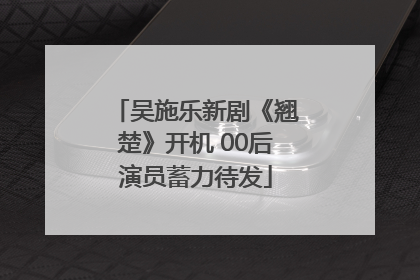 吴施乐新剧《翘楚》开机 00后演员蓄力待发