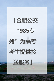 合肥公交“985专列”为高考考生提供接送服务