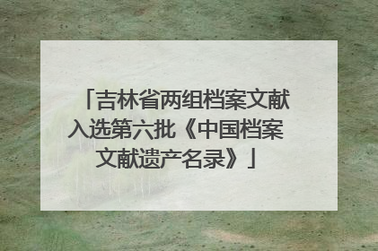 吉林省两组档案文献入选第六批《中国档案文献遗产名录》