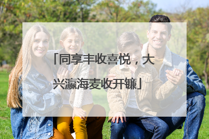 同享丰收喜悦，大兴瀛海麦收开镰
