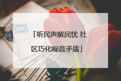 听民声解民忧 社区巧化噪音矛盾
