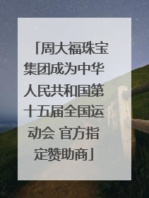 周大福珠宝集团成为中华人民共和国第十五届全国运动会 官方指定赞助商