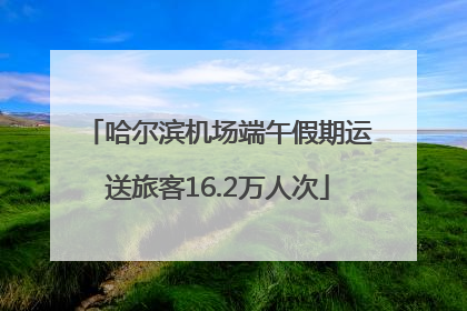 哈尔滨机场端午假期运送旅客16.2万人次